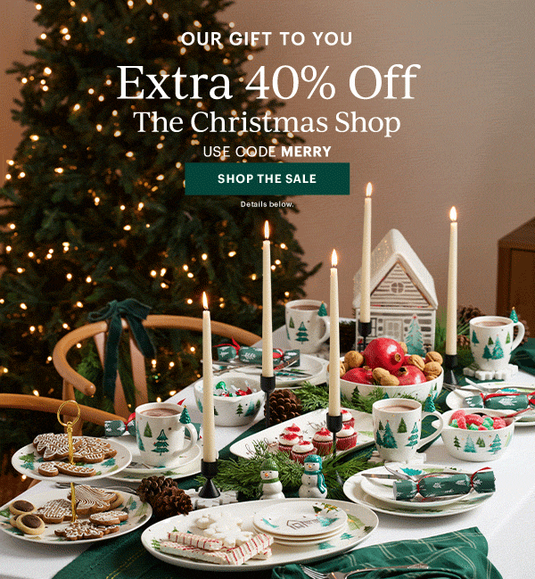 OUR GIFT TO YOU  Extra 40% Off  The Christmas Shop  USE CODE MERRY  [SHOP THE SALE] Details below.