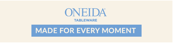 ONEIDA  TABLEWARE  [MADE FOR EVERY MOMENT]