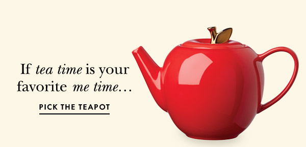 If tea time if your favorite me time...  PICK THE TEAPOT