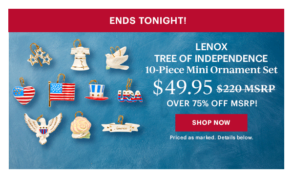 ENDS TONIGHT!  LENOX TREE OF INDEPENDENCE  10-Piece Mini Ornament Set  $49.95  OVER 75% OFF MSRP!  [SHOP NOW] Priced as marked. Details below.
