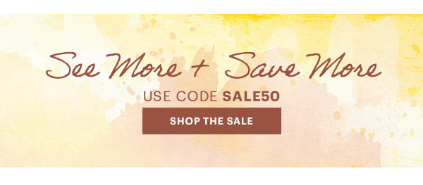 See More + Save More  USE CODE SALE50  [SHOP THE SALE]