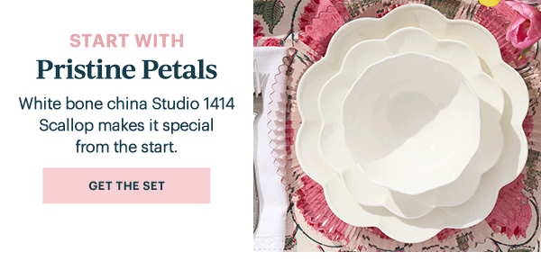 START WITH  Pristine Petals  White bone china Studio 1414 Scallop makes it special from the start.  [GET THE SET]