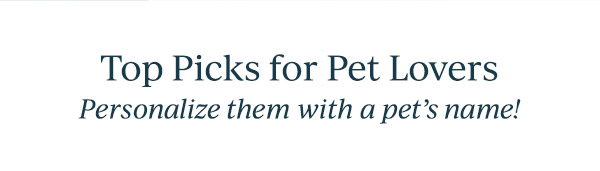 Top Picks for Pet Lovers  Personalize them with a pet's name!