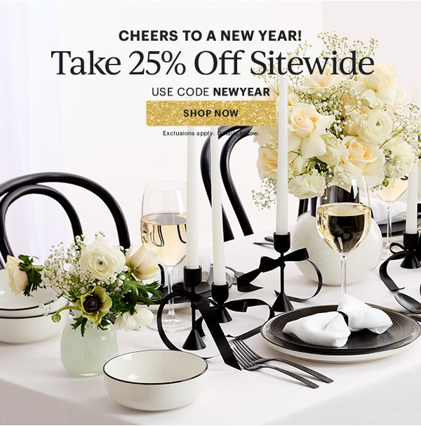 CHEERS TO A NEW YEAR!  Take 25% Off Sitewide  USE CODE NEWYEAR  [SHOP NOW] Exclusions apply. Details below.