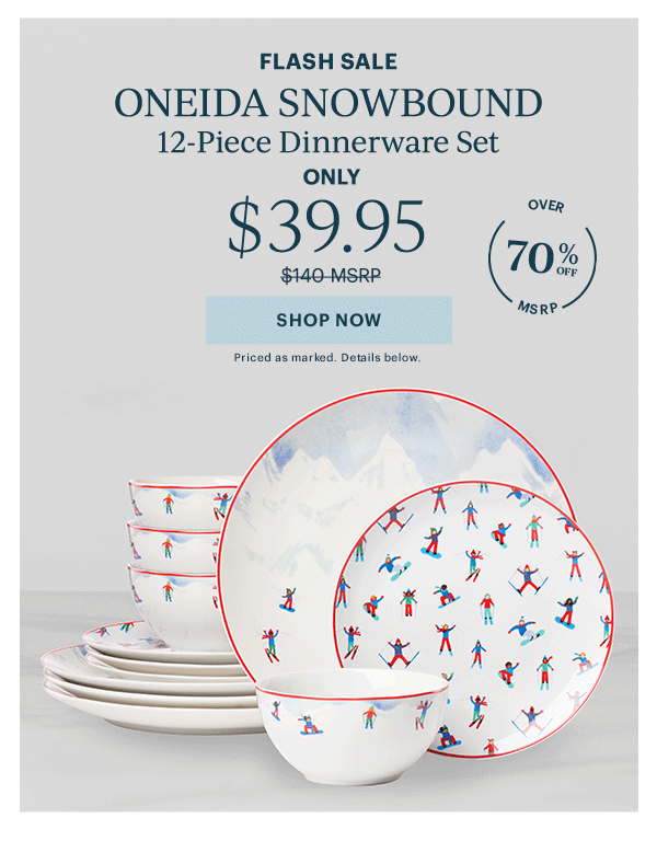 FLASH SALE  ONEIDA SNOWBOUND  12-Piece Dinnerware Set  ONLY  $39.95  [SHOP NOW] Priced as marked. Details below.  OVER 70% OFF MSRP