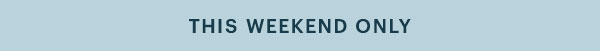 THIS WEEKEND ONLY