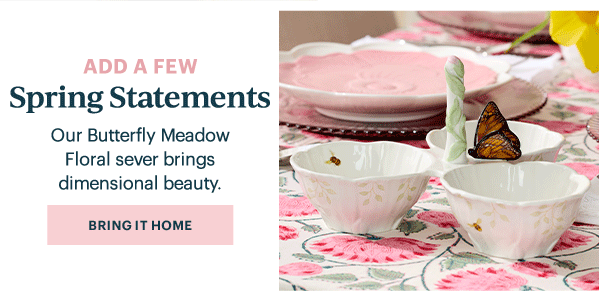 ADD A FEW  Spring Statements  Our Butterfly Meadow Floral server brings dimensional beauty.  [BRING IT HOME]