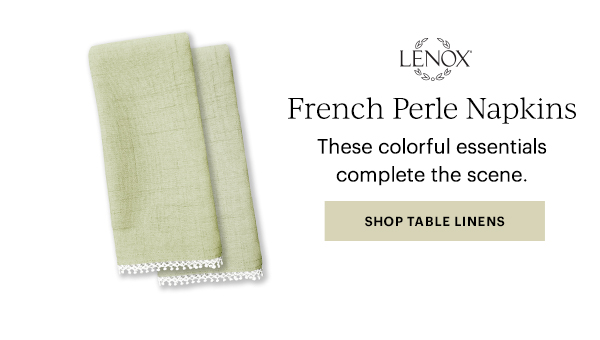 LENOX  French Perle Napkins  These colorful essentials complete the scene.  [SHOP TABLE LINENS]