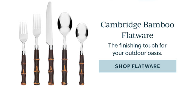 Cambridge Bamboo Flatware  The finishing touch for your outdoor oasis.  [SHOP FLATWARE]