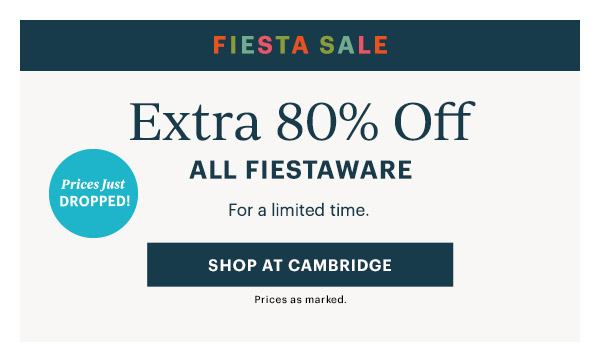 FIESTA SALE  Extra 80% Off ALL FIESTAWARE  For a limited time.  [SHOP AT CAMBRIDGE] Prices as marked.