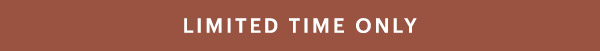LIMITED TIME ONLY