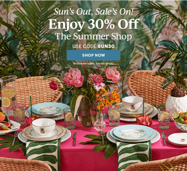 Sun's Out, Sale's On!  Enjoy 30% Off  The Summer Shop  USE CODE SUN30  [SHOP NOW] Exclusions apply. Details below.