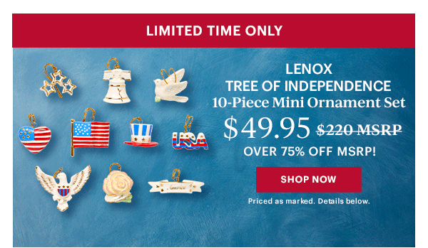 LIMITED TIME ONLY  LENOX TREE OF INDEPENDENCE  10-Piece Mini Ornament Set  $49.95  OVER 75% OFF MSRP!  [SHOP NOW] Priced as marked. Details below.