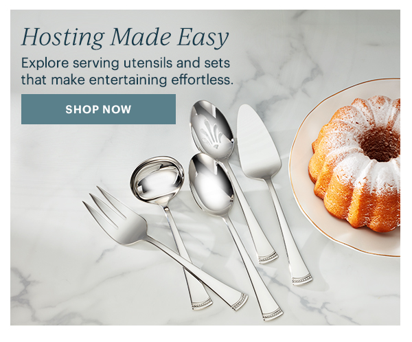 Hosting Made Easy  Explore serving utensils and sets that make entertaining effortless.  [SHOP NOW]