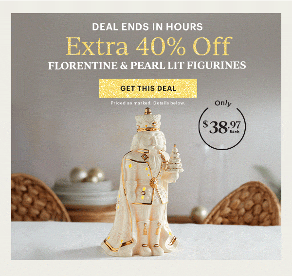 DEAL ENDS IN HOURS  Extra 40% Off  FLORENTINE & PEARL LIT FIGURINES  [GET THIS DEAL] Priced as marked. Details below.  Only $38.97 Each