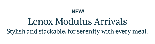 NEW!  Lenox Modulus Arrivals  Stylish and stackable, for serenity with every meal.