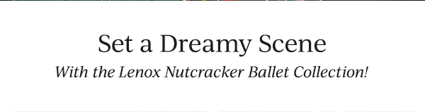 Set a Dreamy Scene  With the Lenox Nutcracker Ballet Collection!