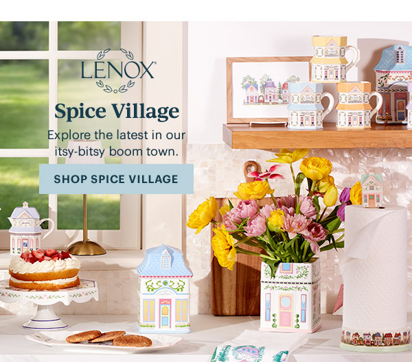 LENOX  Spice Village  Explore the latest in our itsy-bitsy boom town.  [SHOP SPICE VILLAGE]