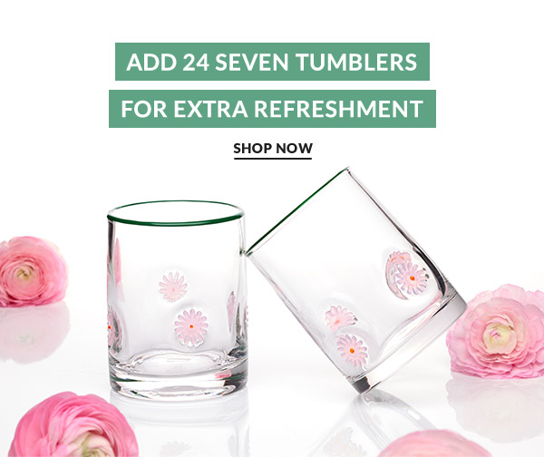 ADD 24 SEVEN TUMBLERS  FOR EXTRA REFRESHMENT  SHOP NOW