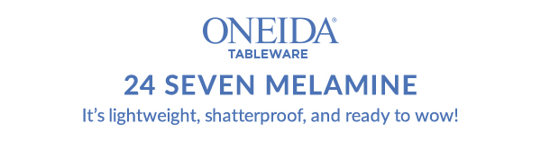 ONEIDA TABLEWARE  24 SEVEN MELAMINE  It's lightweight, shatterproof, and ready to wow!