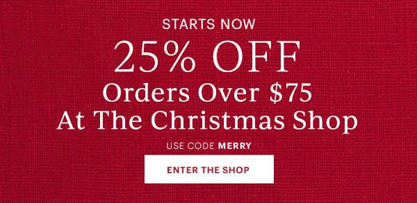 STARTS NOW 25% OFF Orders Over $75 At The Christmas Shop  USE CODE MERRY  ENTER THE SHOP