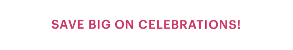 SAVE BIG ON CELEBRATIONS!