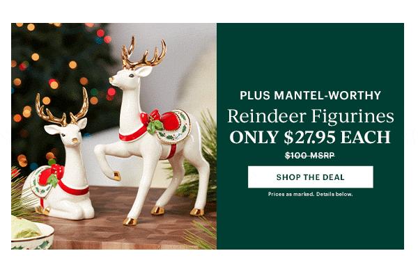 PLUS MANTEL-WORTHY  Reindeer Figurines  ONLY $27.95 EACH  [SHOP THE DEAL] Prices as marked. Details below.