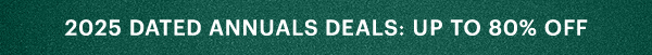 2025 DATED ANNUALS DEALS: UP TO 80% OFF