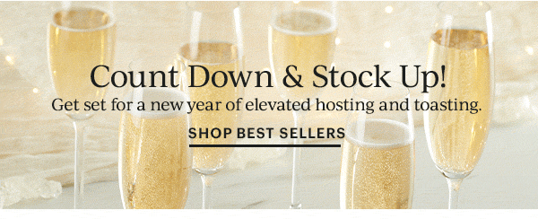 Count Down & Stock Up!  Get set for a new year of elevated hosting and toasting.  SHOP BEST SELLERS