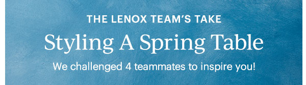 The Lenox Team's Take: Styling A Spring Table! We challenged 4 teammates to inspire you! 