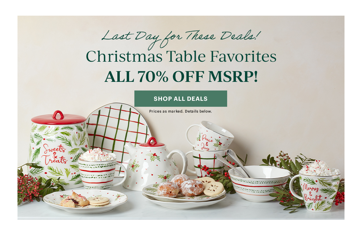 Last Day for These Deals!  Christmas Table Favorites  ALL 70% OFF MSRP!  [SHOP ALL DEALS] Prices as marked. Details below.