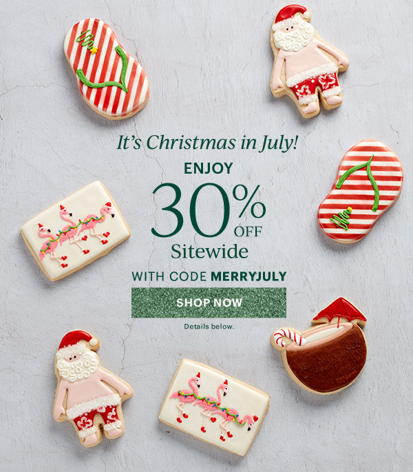 It's Christmas in July!  ENJOY  30% OFF  Sitewide  WITH CODE MERRYJULY  [SHOP NOW] Details below.