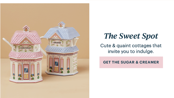 The Sweet Spot  Cute & quaint cottages that invite you to indulge.  [GET THE SUGAR & CREAMER]