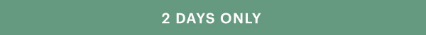 2 DAYS ONLY