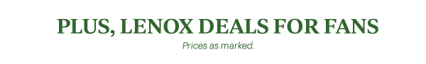 PLUS, LENOX DEALS FOR FANS Prices as marked.