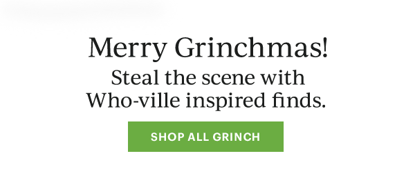 Merry Grinchmas!  Steal the scene with Who-ville inspired finds.  [SHOP ALL GRINCH]