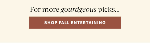 For more gourdgeous picks...  [SHOP FALL ENTERTAINING]