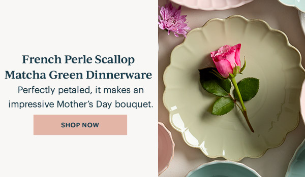 French Perle Scallop Matcha Green Dinnerware  Perfectly petaled, it makes an impressive Mother's Day bouquet.  [SHOP NOW]