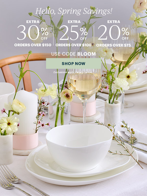Hello, Spring Savings!  EXTRA 30% OFF ORDERS OVER $150 | EXTRA 25% OFF ORDERS OVER $100 | EXTRA 20% OFF ORDERS OVER $75  USE CODE BLOOM  [SHOP NOW] Exclusions apply. Details below.