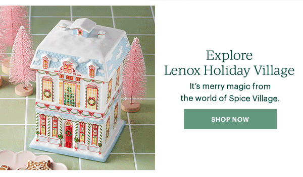 Explore Lenox Holiday Village  It's merry magic from the world of Spice Village.  [SHOP NOW]