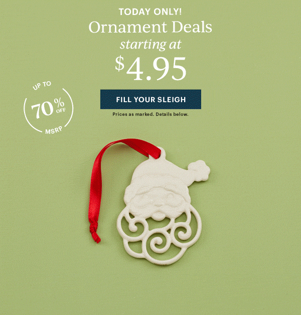 TODAY ONLY!  Ornament Deals  starting at $4.95  [FILL YOUR SLEIGH] Prices as marked. Details below.  UP TO 70% OFF MSRP