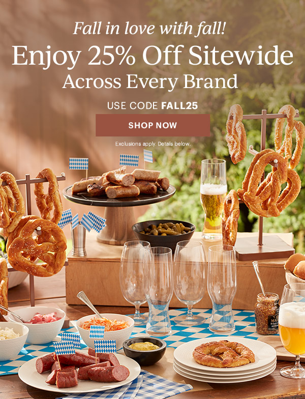 Fall in love with fall!  Enjoy 25% Off Sitewide  Across Every Brand  USE CODE FALL25  [SHOP NOW] Exclusions apply. Details below.