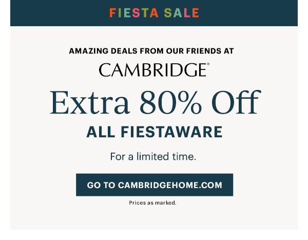 Fiesta Sale. Amazing Deals From Our Friends At Cambridge. Extra 80% Off All Fiestaware. For A limited time. GO TO CAMBRIDGEHOME.COM