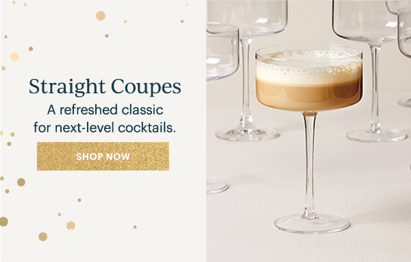 Straight Coupes  A refreshed classic for next-level cocktails.  [SHOP NOW]
