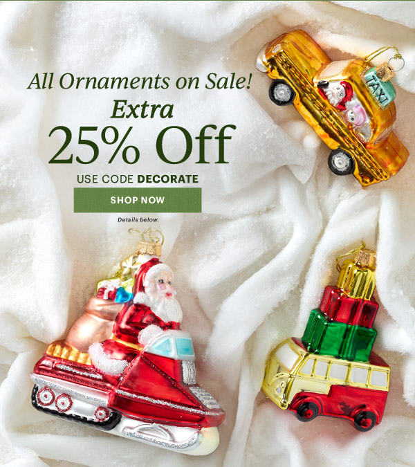 All Ornaments on Sale!  Extra  25% Off  USE CODE DECORATE  [SHOP NOW] Details below.