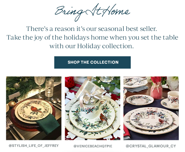 Bring It Home: There's a reason it's our seasonal best seller. Take the joy of the holidays home when you set the table with our Holiday collection SHOP THE COLLECTION