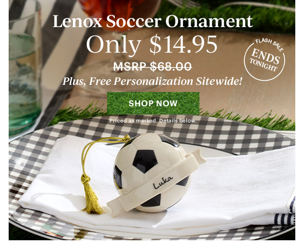 Lenox Soccer Ornament  Only $14.95  Plus, Free Personalization Sitewide!  [SHOP NOW] Priced as marked. Details below.  FLASH SALE ENDS TONIGHT