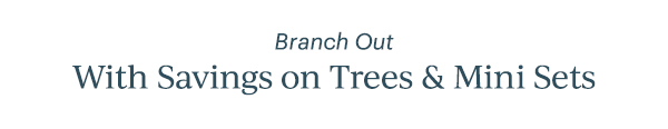 Branch Out  With Savings on Trees & Mini Sets