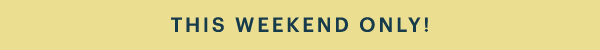 THIS WEEKEND ONLY!