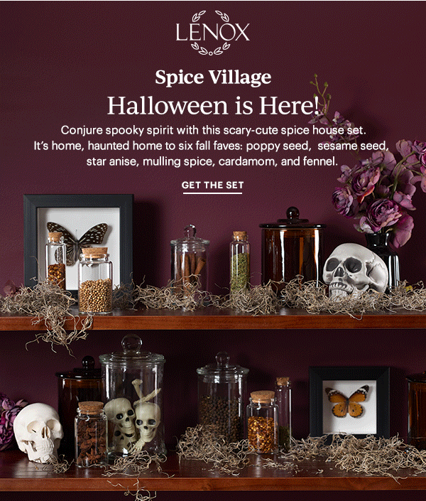 LENOX  Spice Village  Halloween is Here!  Conjure spooky spirit with this scary-cute spice house set. It's home, haunted home to six fall faves: poppy seed, sesame seed, star anise, mulling spice, cardamom, and fennel.  GET THE SET